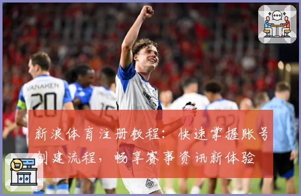 新浪体育注册教程：快速掌握账号创建流程，畅享赛事资讯新体验