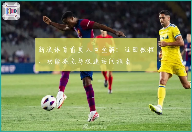 新浪体育首页入口全解：注册教程、功能亮点与极速访问指南