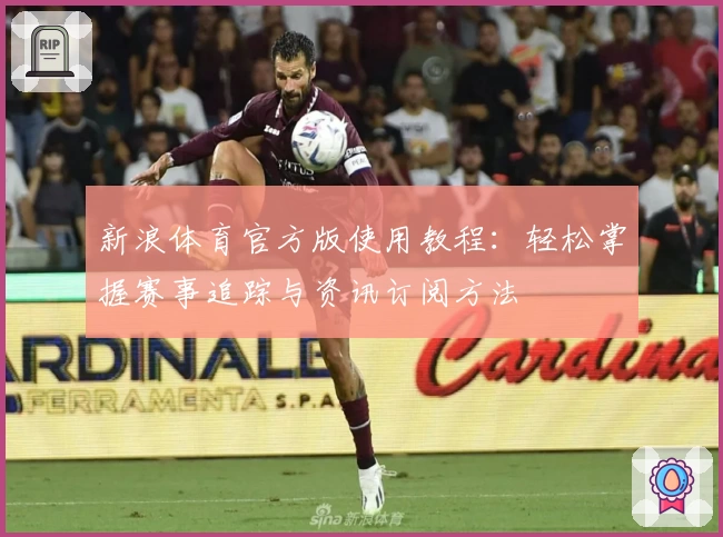 新浪体育官方版使用教程：轻松掌握赛事追踪与资讯订阅方法