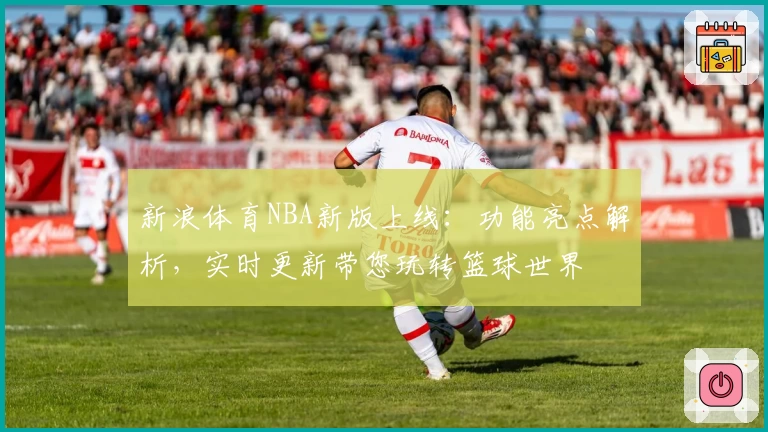 新浪体育NBA新版上线:功能亮点解析,实时更新带您玩转篮球世界