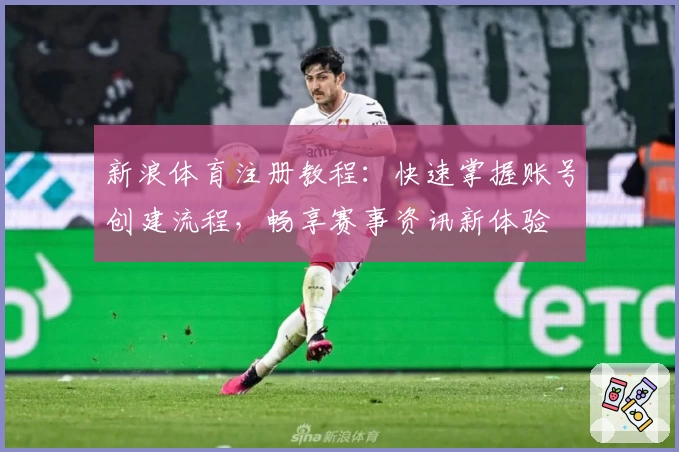 新浪体育注册教程：快速掌握账号创建流程，畅享赛事资讯新体验