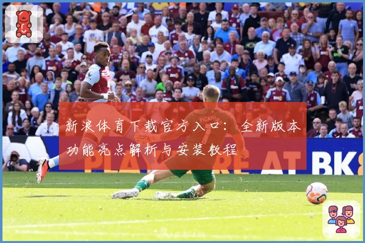新浪体育下载官方入口：全新版本功能亮点解析与安装教程