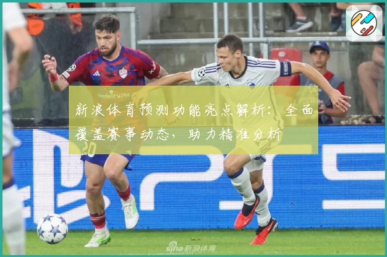 新浪体育预测功能亮点解析：全面覆盖赛事动态，助力精准分析