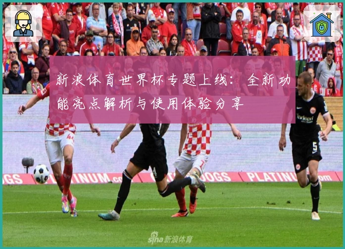 新浪体育世界杯专题上线：全新功能亮点解析与使用体验分享