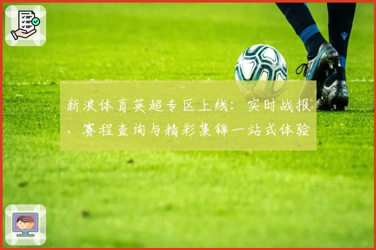 新浪体育英超专区上线:实时战报、赛程查询与精彩集锦一站式体验