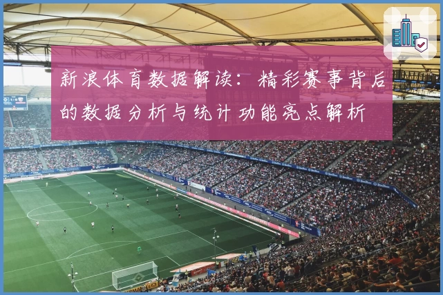 新浪体育数据解读：精彩赛事背后的数据分析与统计功能亮点解析