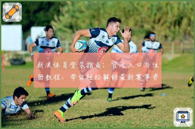 新浪体育登录指南：官方入口与注册教程，带你轻松解锁最新赛事资讯