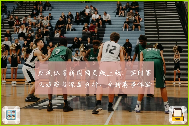 新浪体育新闻网页版上线：实时赛况追踪与深度分析，全新赛事体验等你发现