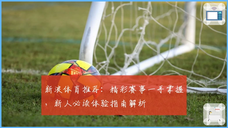 新浪体育推荐：精彩赛事一手掌握，新人必读体验指南解析