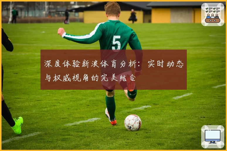 深度体验新浪体育分析：实时动态与权威视角的完美结合