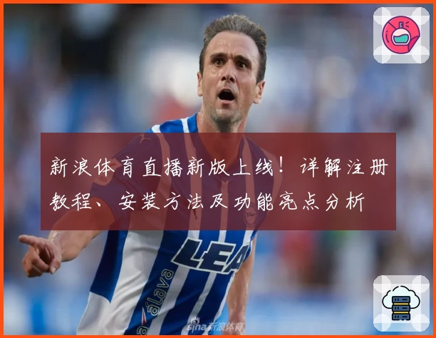 新浪体育直播新版上线!详解注册教程、安装方法及功能亮点分析