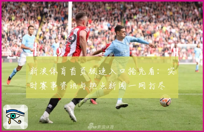 新浪体育首页极速入口抢先看：实时赛事资讯与热点新闻一网打尽