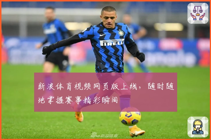 新浪体育视频网页版上线，随时随地掌握赛事精彩瞬间