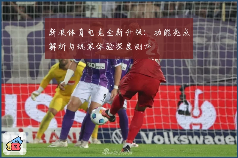 新浪体育电竞全新升级：功能亮点解析与玩家体验深度测评