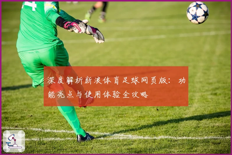 深度解析新浪体育足球网页版：功能亮点与使用体验全攻略