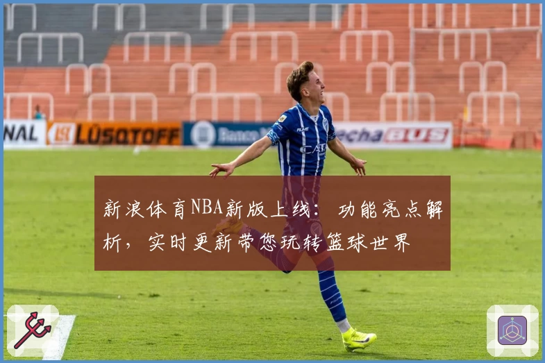 新浪体育NBA新版上线:功能亮点解析,实时更新带您玩转篮球世界