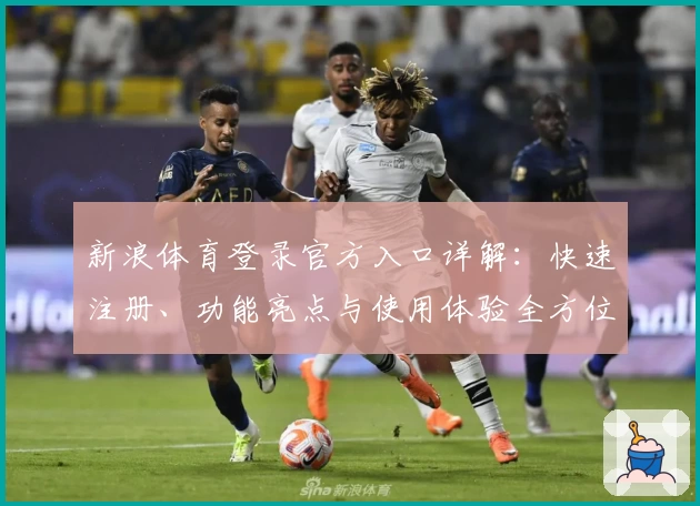 新浪体育登录官方入口详解：快速注册、功能亮点与使用体验全方位解析