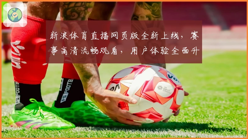 新浪体育直播网页版全新上线，赛事高清流畅观看，用户体验全面升级