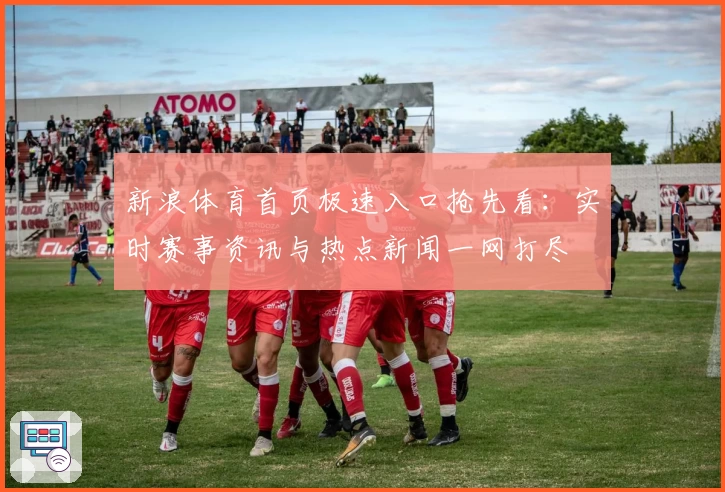 新浪体育首页极速入口抢先看：实时赛事资讯与热点新闻一网打尽