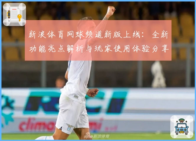 新浪体育网球频道新版上线：全新功能亮点解析与玩家使用体验分享