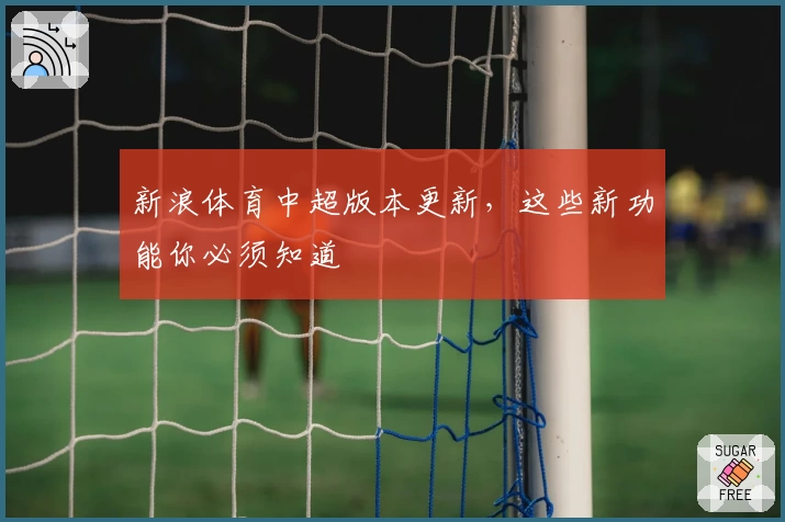 新浪体育中超版本更新，这些新功能你必须知道